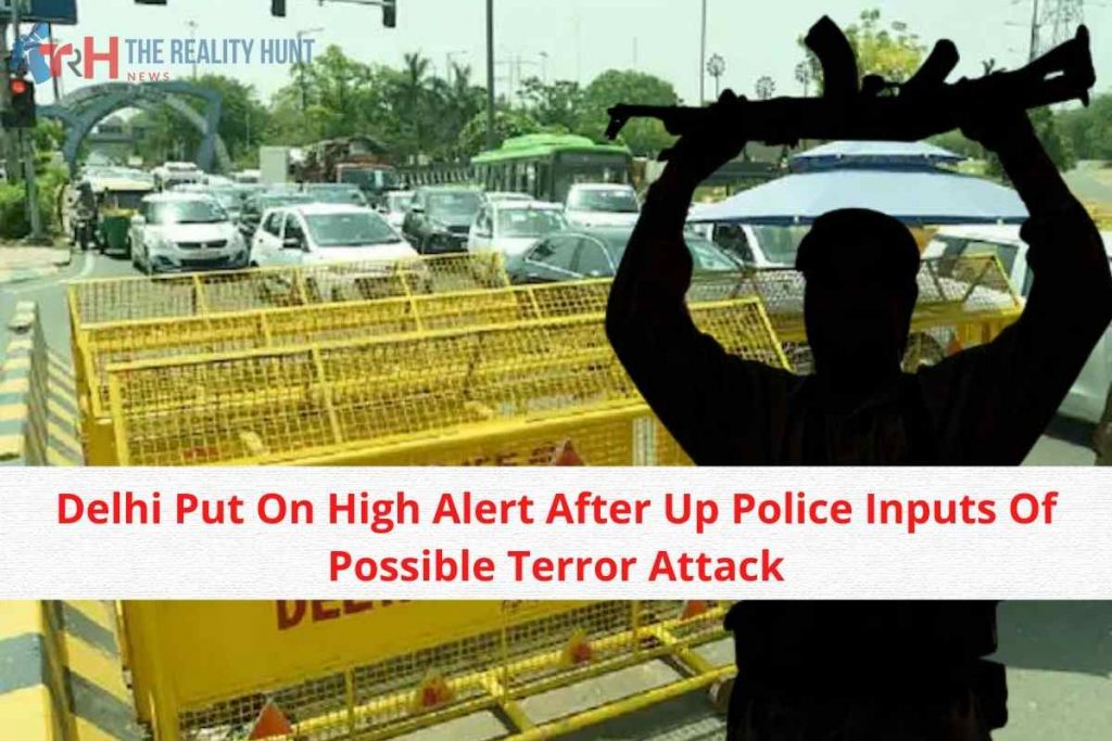 Delhi Put On High Alert After Up Police Inputs Of Possible Terror Attack