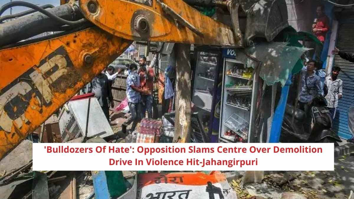 ‘Bulldozers Of Hate’: Opposition Slams Centre Over Demolition Drive In Violence Hit-Jahangirpuri