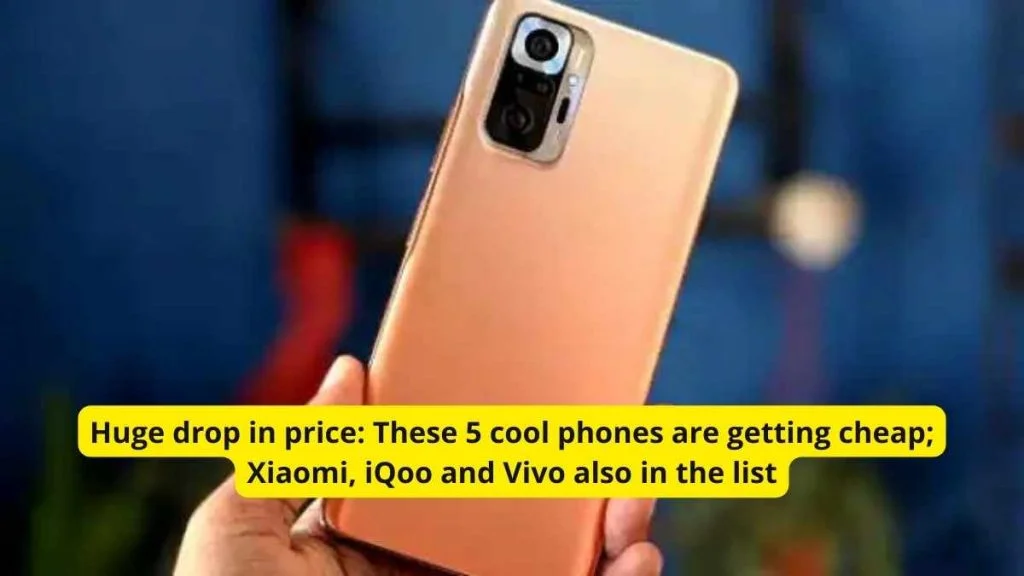 smartphones Huge drop in price These 5 cool phones are getting cheap; Xiaomi, iQoo and Vivo also in the list