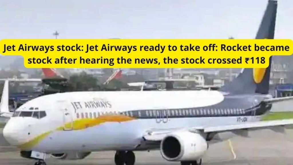 Jet Airways stock: Jet Airways ready to take off: Rocket became stock after hearing the news, the stock crossed ₹118