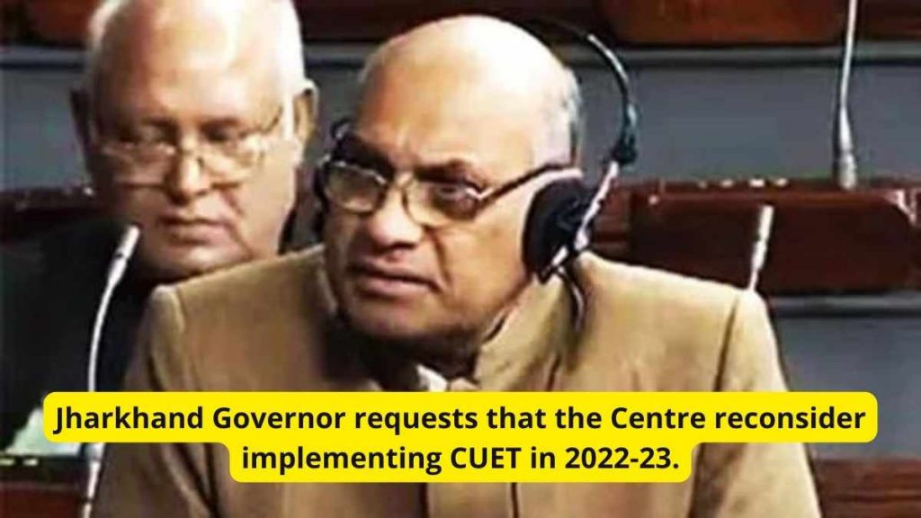 Jharkhand Governor requests that the Centre reconsider implementing CUET in 2022-23.