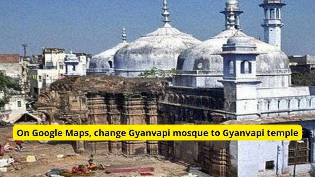 On Google Maps, change Gyanvapi mosque to Gyanvapi temple