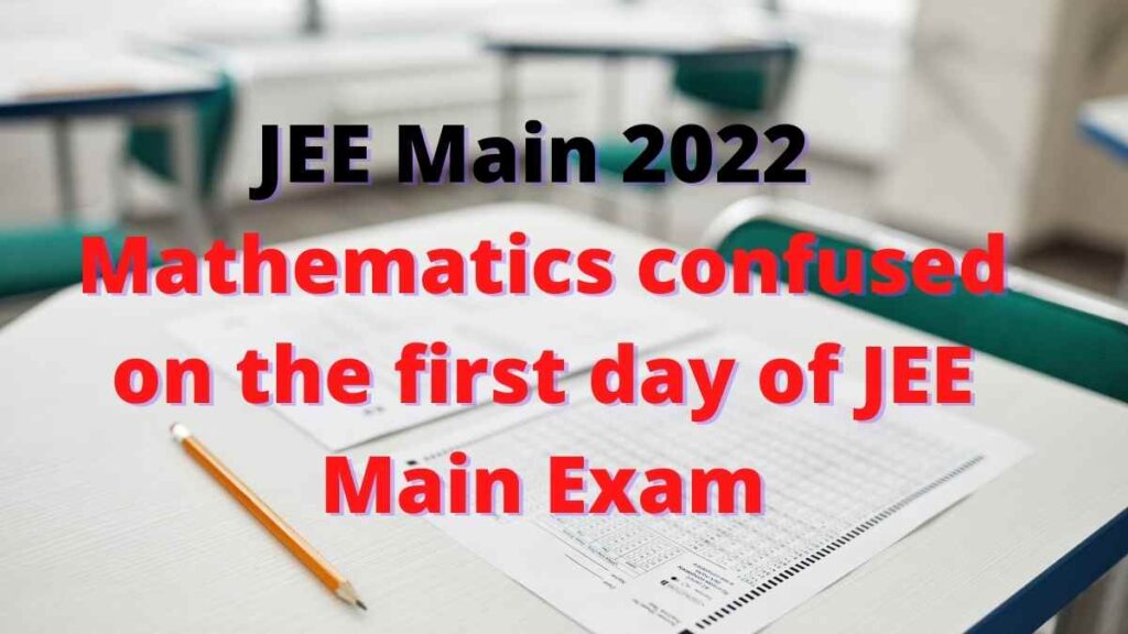 JEE Main 2022 News: Mathematics confused on the first day of JEE Main Exam