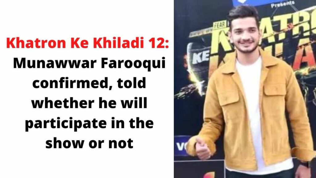Khatron Ke Khiladi 12: Munawwar Farooqui confirmed, told whether he will participate in the show or not