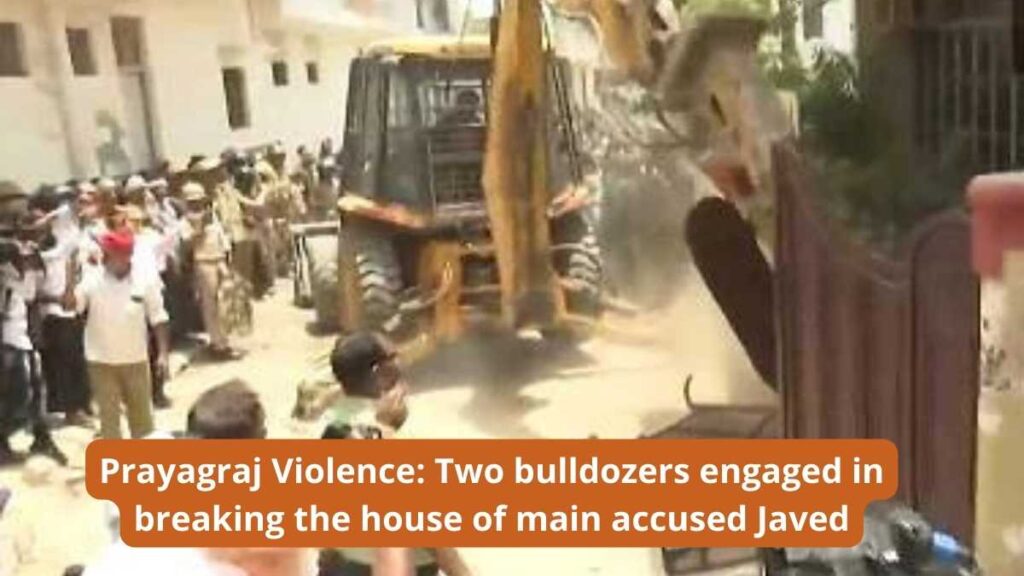 Prayagraj Violence: Two bulldozers engaged in breaking the house of main accused Javed