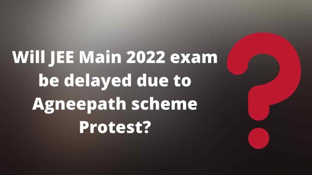 Will JEE Main 2022 exam be delayed due to Agneepath scheme Protest?