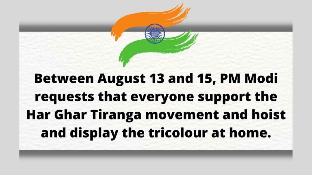 Between August 13 and 15, PM Modi requests that everyone support the Har Ghar Tiranga movement and hoist and display the tricolour at home.