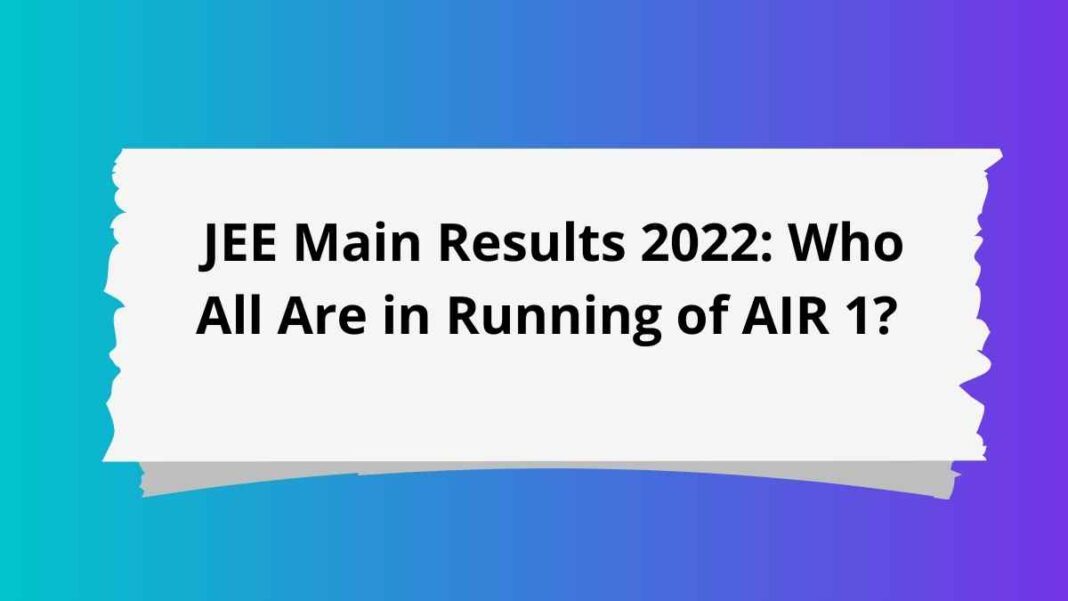 JEE Main Results 2022 Who All Are in Running of AIR 1