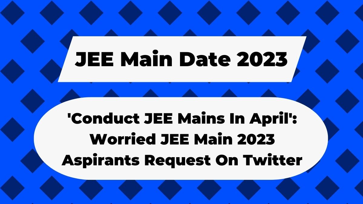 JEE Main Date 2023: Concerned JEE Main Aspirants Ask NTA To Hold Exam In April; #Jeemainsinapril Trends On Twitter
