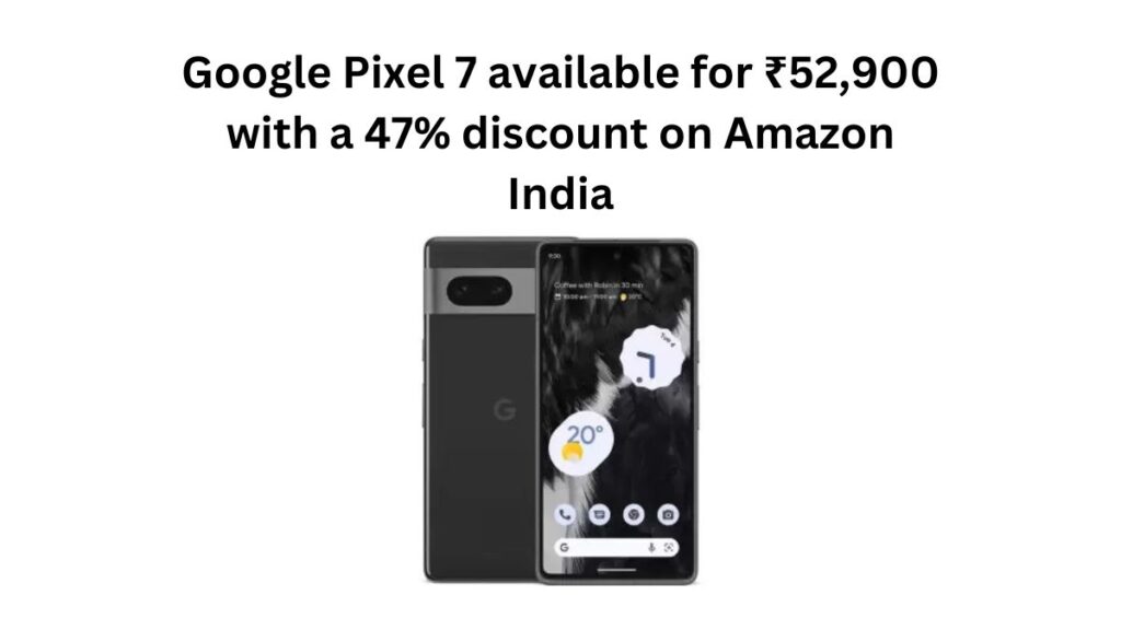 Google Pixel 7 available for ₹52,900 with a 47% discount on Amazon India