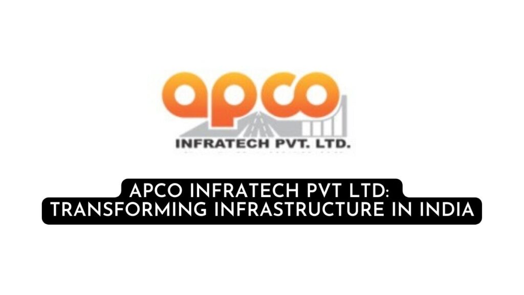 APCO Infratech Pvt Ltd: Transforming Infrastructure in India