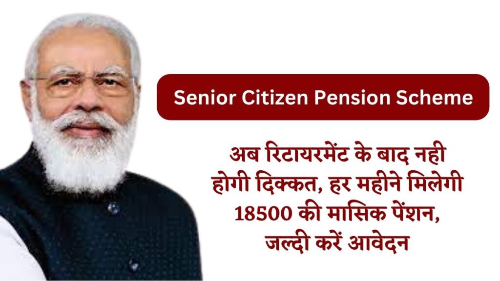 Senior Citizen Pension Scheme: अब रिटायरमेंट के बाद नही होगी दिक्कत, हर महीने मिलेगी 18500 की मासिक पेंशन, जल्दी करें आवेदन