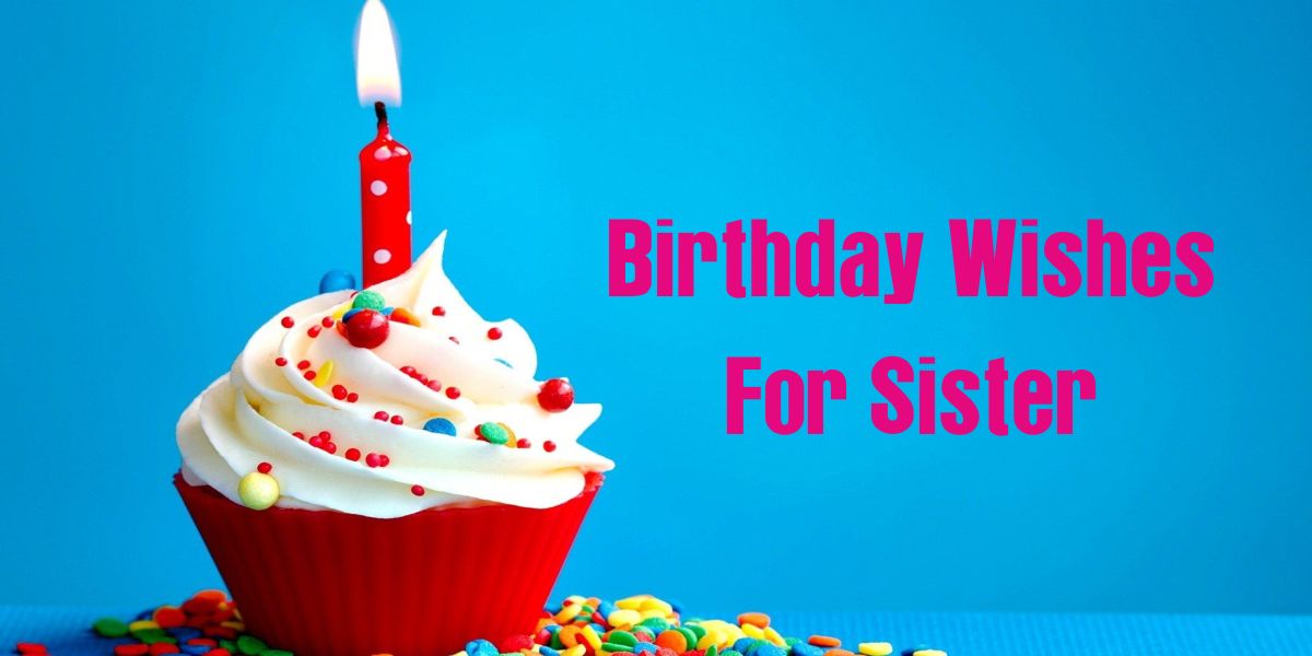 Birthday Wishes For Sister: 220+ Best Birthday Messages for Your Sister to Show Your Love
