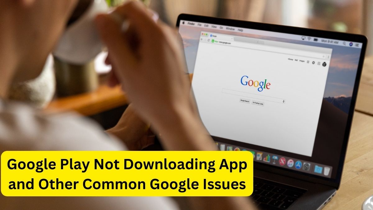 Google Play Not Downloading App and Other Common Google Issues