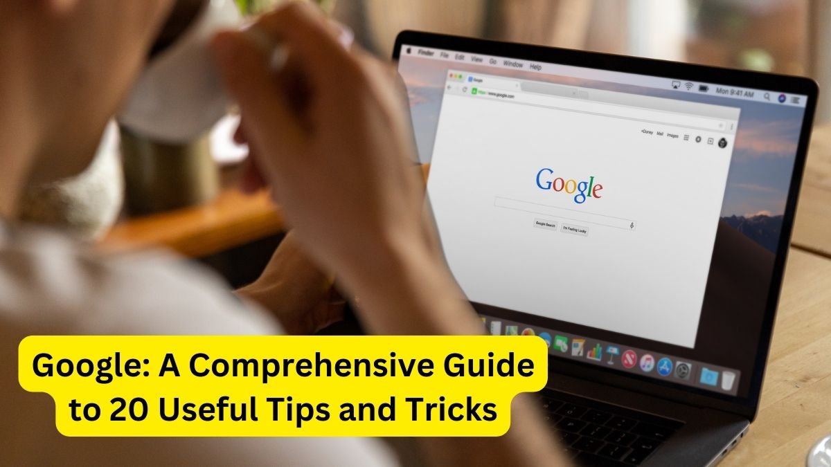 Google: A Comprehensive Guide to 20 Useful Tips and Tricks
